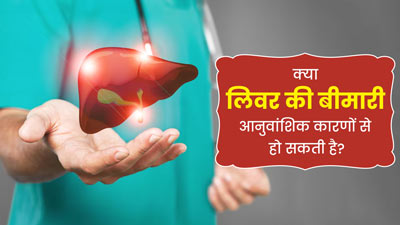 क्या परिवार में किसी को लिवर डिजीज होने पर आपको भी यह बीमारी हो सकती है? जानें डॉक्टर से