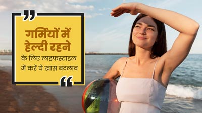 गर्मियों में हेल्दी रहने के लिए लाइफस्टाइल में करें ये 3 बदलाव, जानें इनके बारे में 