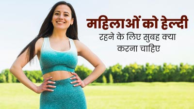 महिलाएं हेल्दी रहने के लिए सुबह के रूटीन में शामिल करें ये 3 आदतें, कई बीमारियों से होगा बचाव