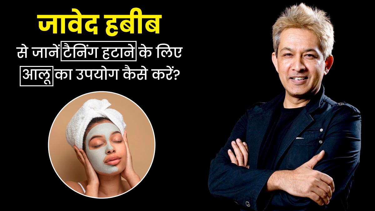 टैनिंग हटाने में मददगार है आलू, जावेद हबीब से जानें इस्तेमाल का तरीका