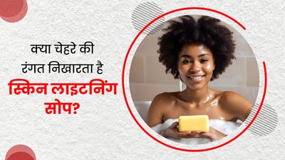 क्या वाकई स्किन लाइटनिंग सोप का इस्तेमाल करने से त्वचा की रंगत निखरती है? एक्सपर्ट से जानें सच्चाई