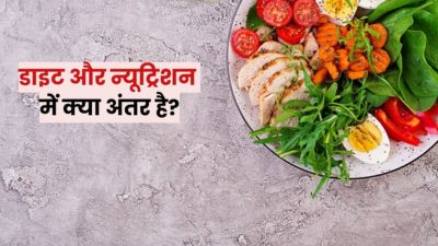 डाइट और न्यूट्रिशन में क्या अंतर होता है? समझें एक्सपर्ट से