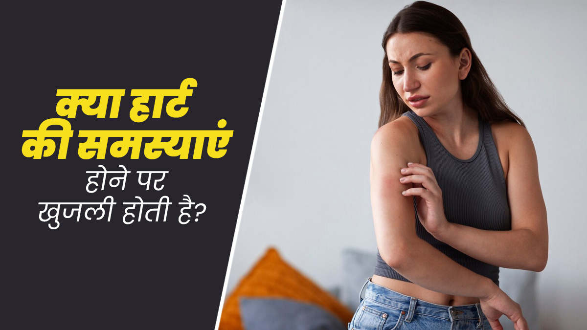 क्या हार्ट से जुड़ी समस्याएं शरीर में खुजली का कारण बनती हैं? जानें डॉक्टर से 
