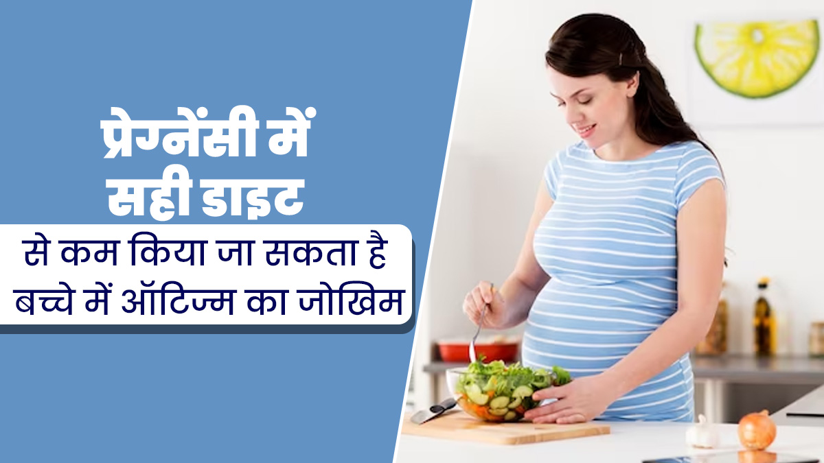 प्रेग्नेंसी के दौरान सही डाइट से कम किया जा सकता है बच्चे में ऑटिज्म का खतरा, डॉक्टर दे रहे हैं जरूरी सलाह