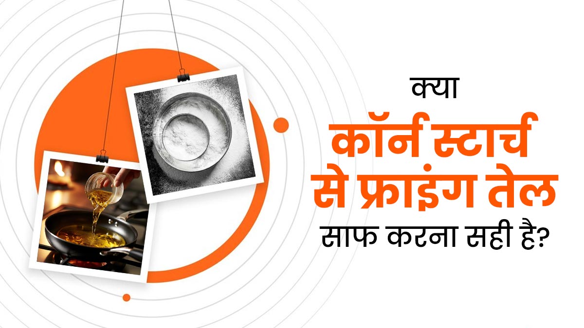 क्या इस्तेमाल तेल में कॉर्न स्टार्च डालकर साफ करके दोबारा इस्तेमाल करना सही है? जानें डॉक्टर से