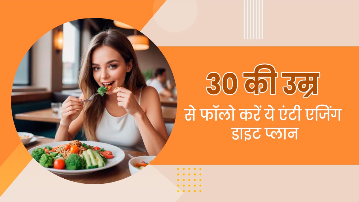 30 साल की उम्र के बाद जरूर फॉलो करें ये एंटी एजिंग डाइट प्लान, स्किन बनी रहेगी यंग