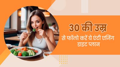 30 साल की उम्र के बाद जरूर फॉलो करें ये एंटी एजिंग डाइट प्लान, स्किन बनी रहेगी यंग
