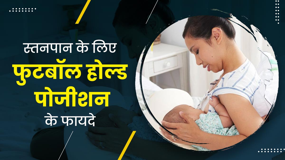 स्‍तनपान के दौरान अपनाएं फुटबॉल होल्‍ड पोजीशन, जानें इसके फायदे और जरूरी सावधान‍ियां 