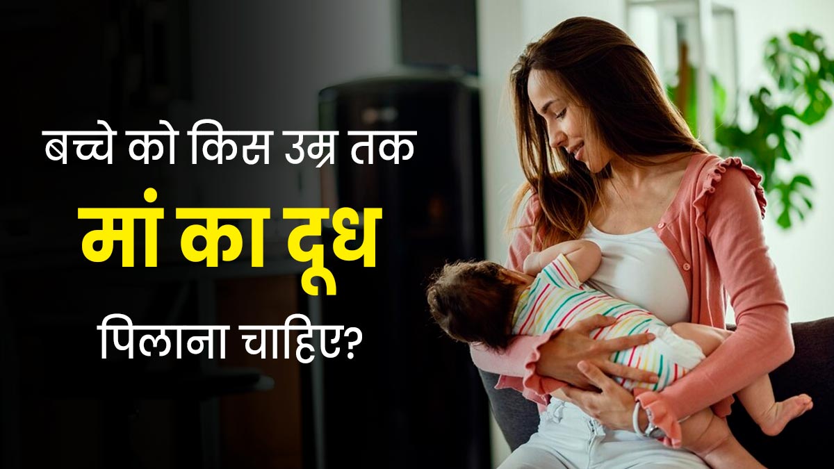 बच्चे को किस उम्र तक मां का दूध पिलाना चाहिए? जानें एक्सपर्ट से 