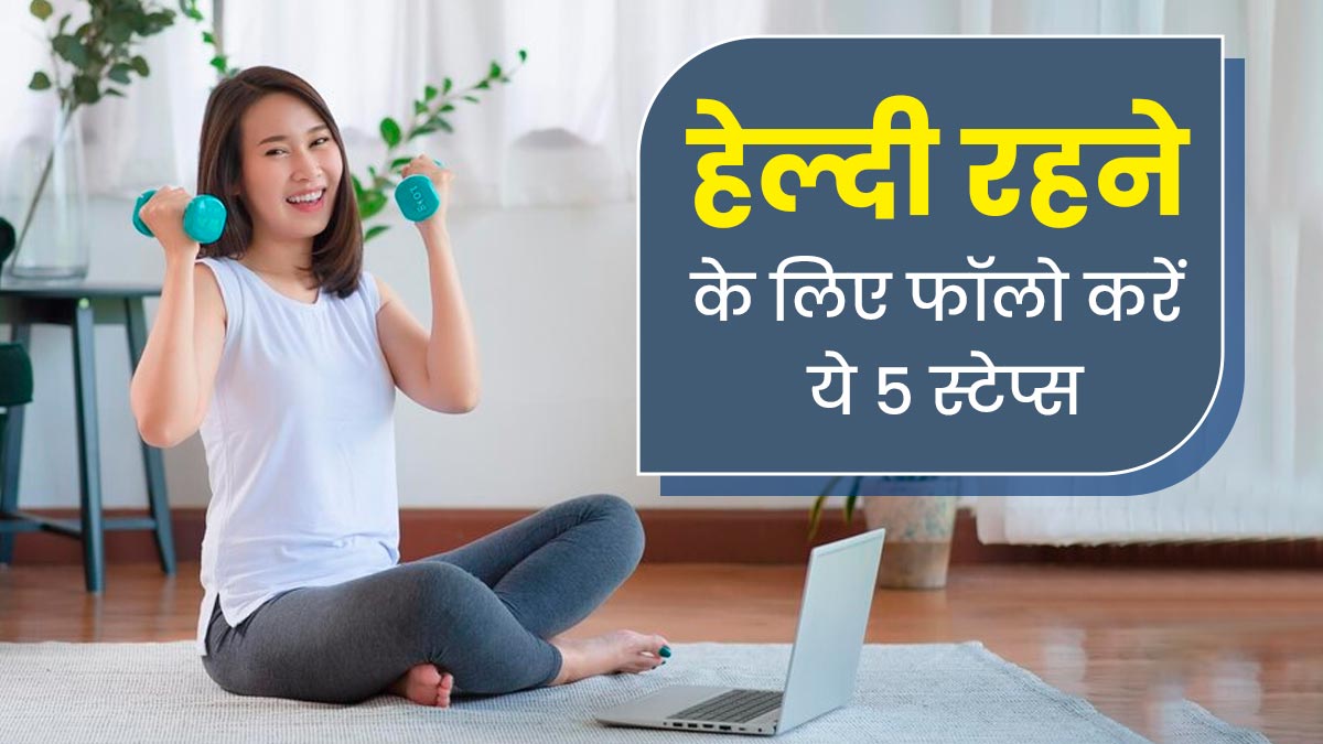 डेली रूटीन में जरूर फॉलो करें ये 5 स्टेप्स, हमेशा बने रहेंगे फिट और हेल्दी