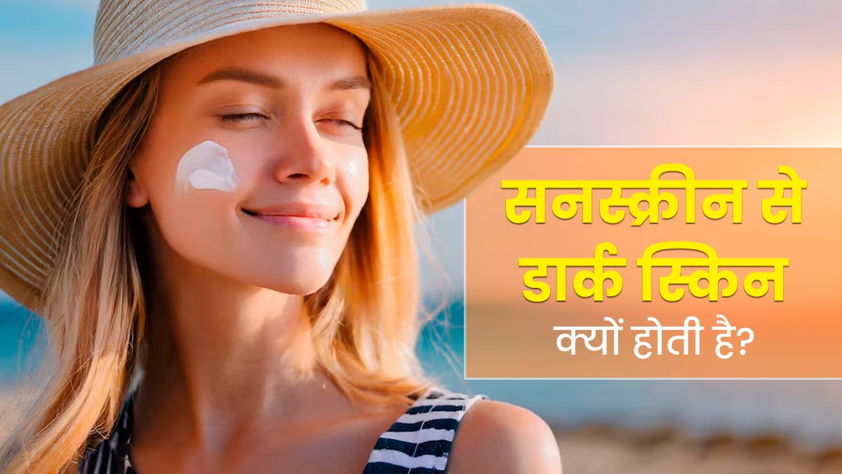सनस्क्रीन लगाने से स्किन डार्क क्यों हो जाती है? एक्सपर्ट से जानें इसके कारण 
