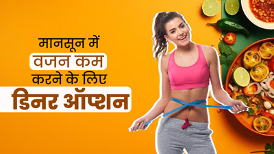 मानसून में वजन कम करने के लिए डिनर खाएं ये 5 फूड्स, वेट लॉस में मिलेगी मदद