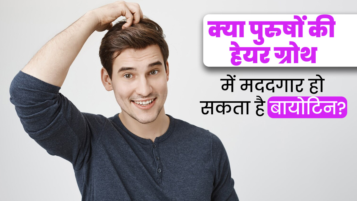 क्या पुरुषों की हेयर ग्रोथ में मददगार हो सकता है बायोटिन? एक्सपर्ट से जानें