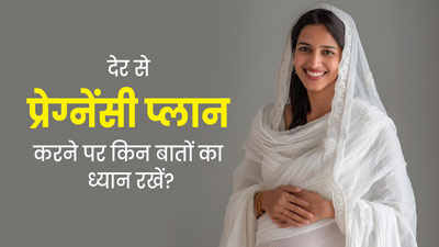 देर से प्रेग्नेंसी प्लान करने वाली महिलाओं को किन बातों का ध्यान रखना चाहिए? जानें डॉक्टर की राय