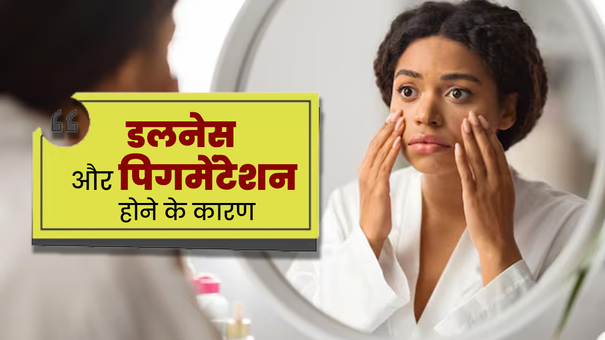 इन 3 कारणों से त्वचा में हो सकती है डलनेस और पिग्मेंटेशन की समस्या, जानें इनके बारे में 
