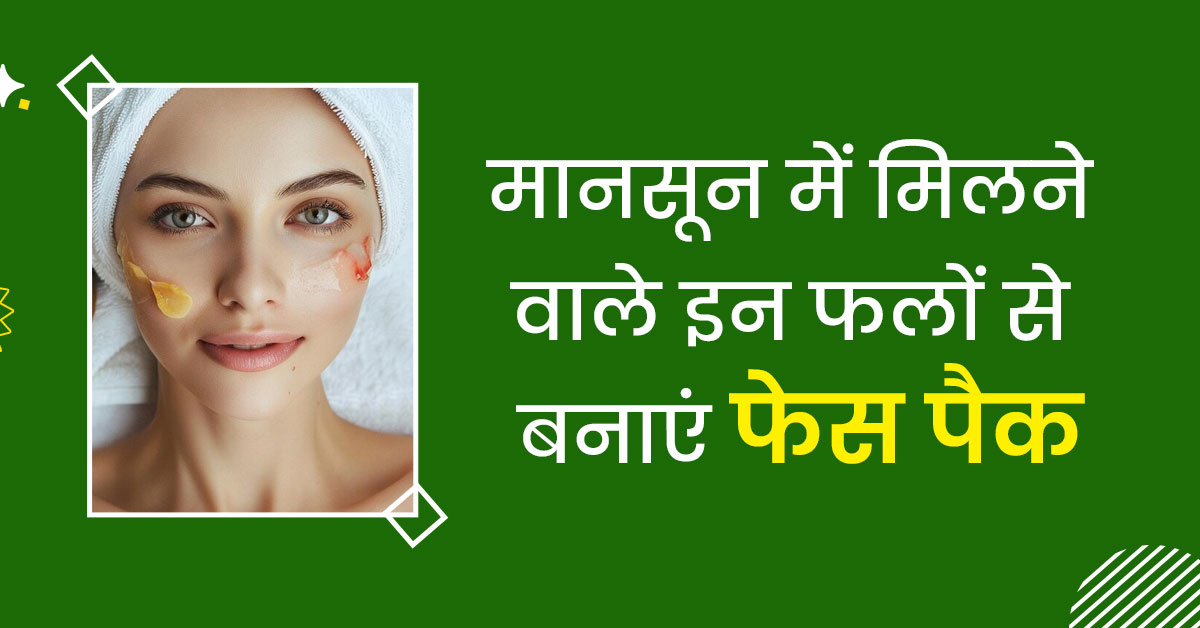 मानसून में मिलने वाले इन फलों से बनाएं फेस पैक, दूर होंगी त्चचा की कई समस्याएं