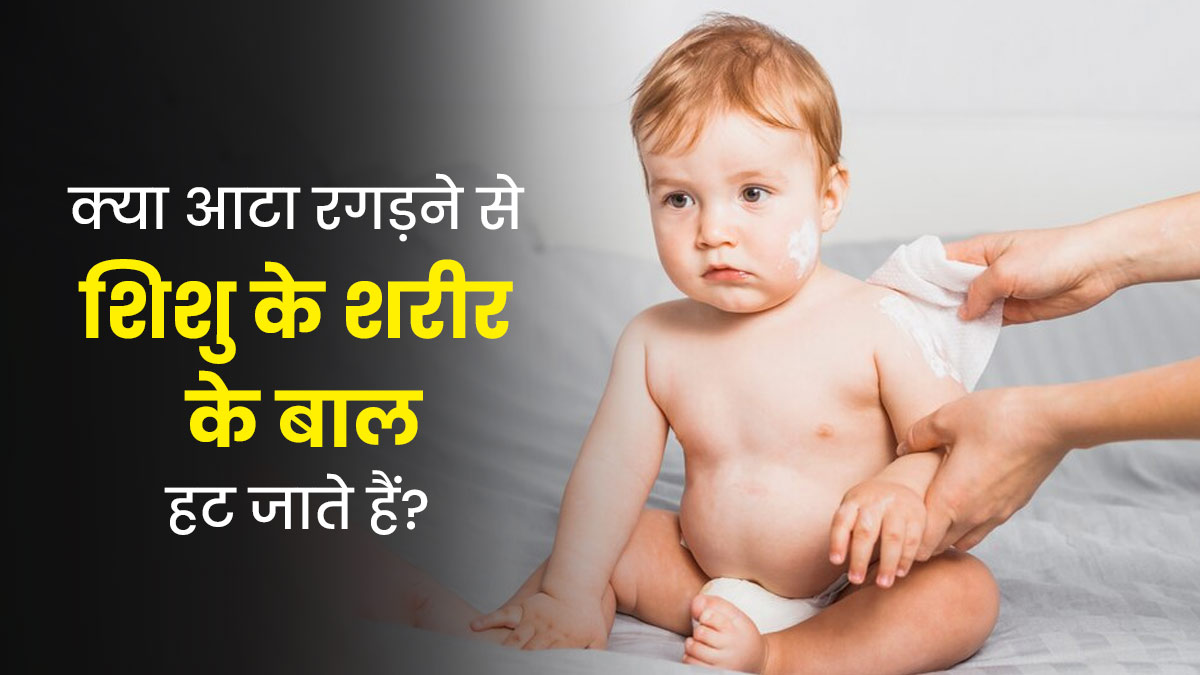 क्या वाकई त्वचा पर आटा रगड़ने से शिशु के शरीर के बाल हट जाते हैं? जानें डॉक्टर से