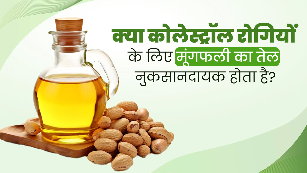 क्या कोलेस्ट्रॉल रोगियों के लिए मूंगफली का तेल नुकसानदायक होता है? एक्सपर्ट से जानें