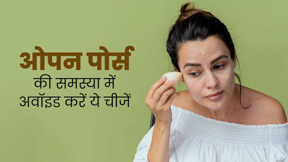 ओपन पोर्स की समस्या में अवॉइड करें ये 5 चीजें, स्किन रहेगी हेल्दी