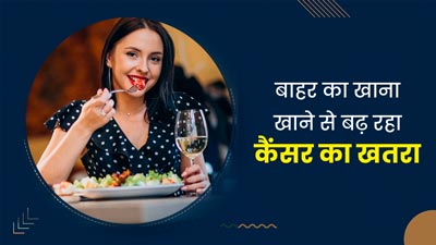 बाहर का खाना खाने से बढ़ता है कैंसर का जोखिम, डॉक्टर से जानें यह क्यों बनता है कैंसर का कारण