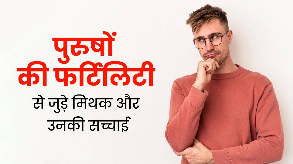 पुरुषों की फर्टिलिटी से जुड़े इन 5 मिथकों पर अक्सर लोग कर लेते हैं भरोसा, जानें इनकी सच्चाई