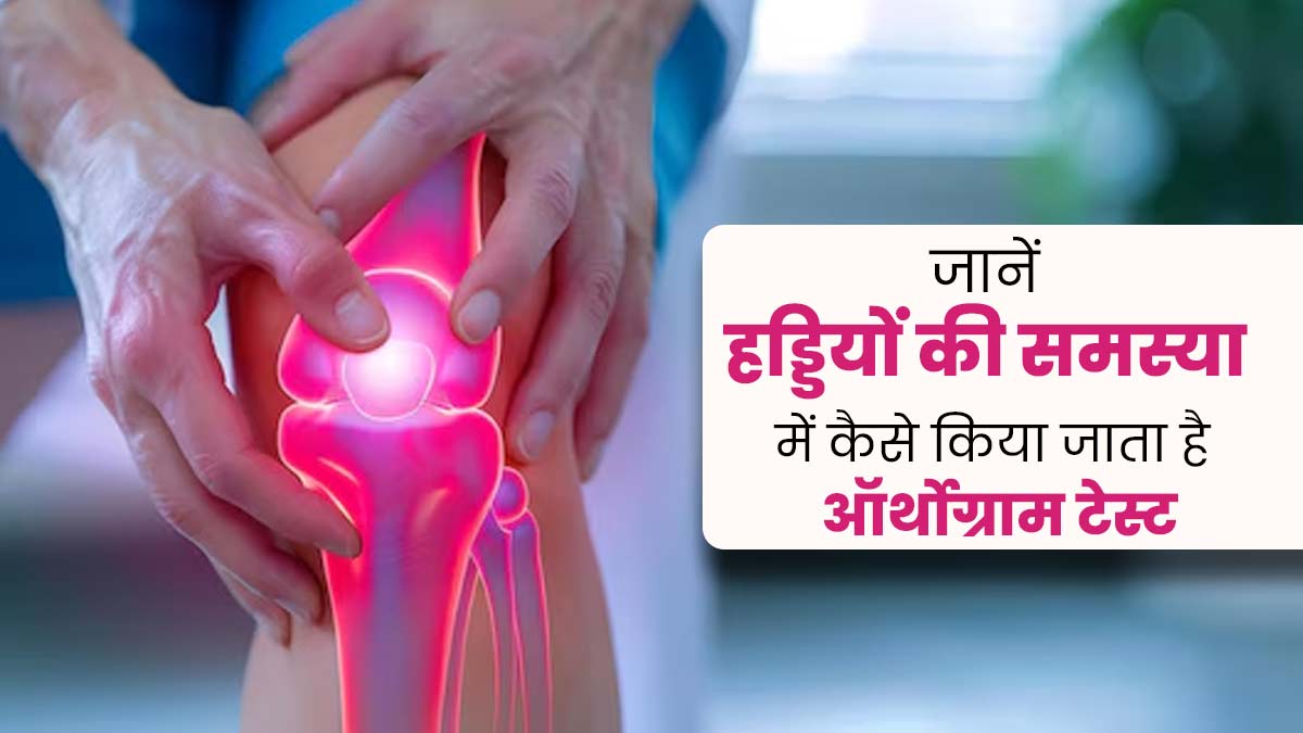 हड्डियों और जोड़ों की समस्या में कैसे किया जाता है ऑर्थोग्राम टेस्ट, डॉक्टर से जानें 