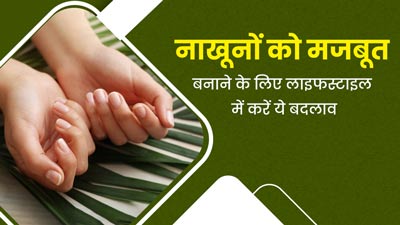 नाखूनों को मजबूत बनाने के लिए डाइट और लाइफस्टाइल में करें ये बदलाव, मिलेगा फायदा