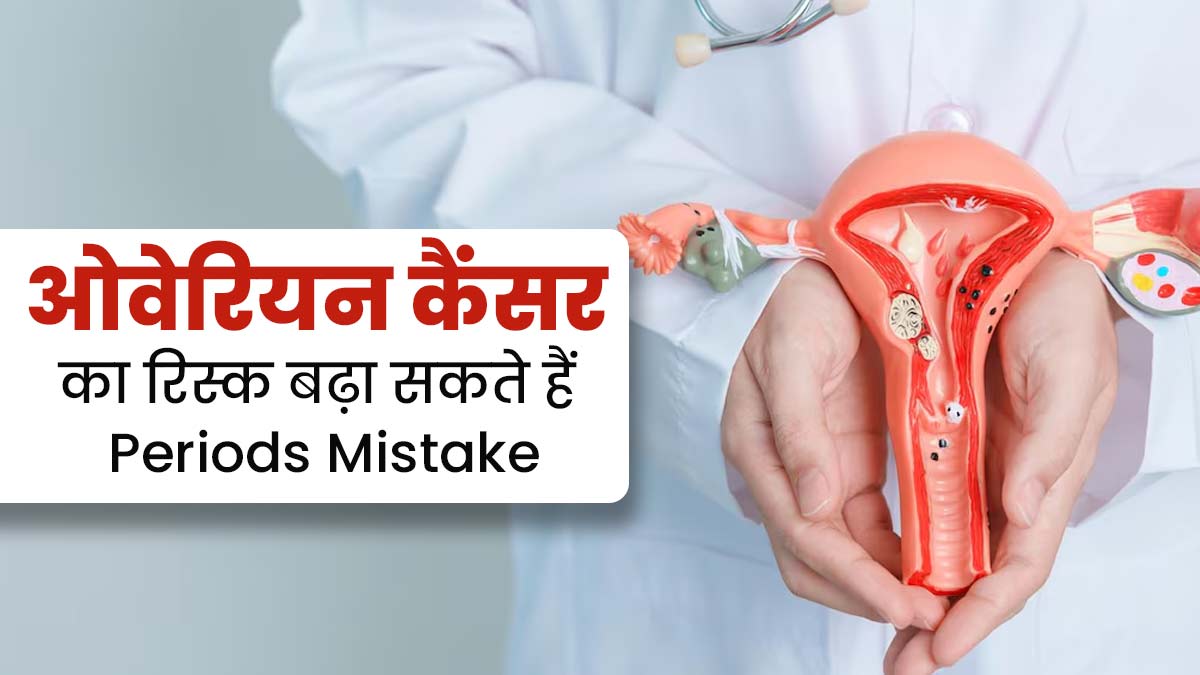 पीरियड्स के दौरान ये एक गलती बढ़ा सकती है ओवेरियन कैंसर का रिस्क, बरतें जरूरी सावधानी