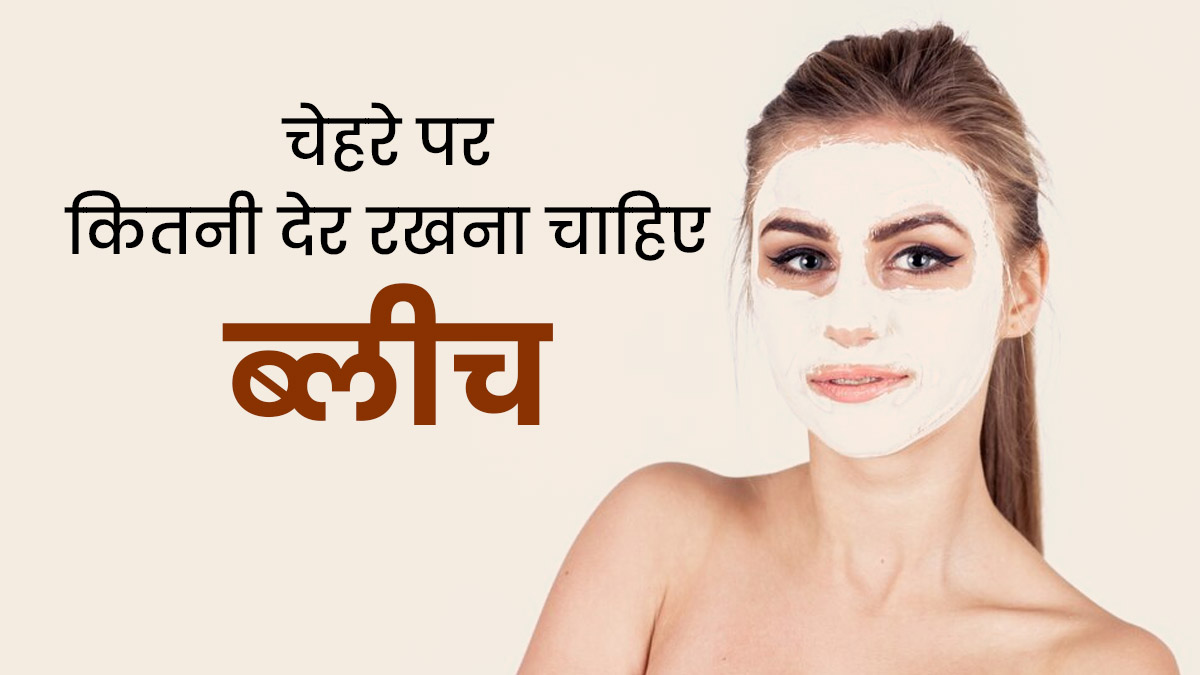 लगाने के बाद चेहरे पर कितनी देर रखना चाहिए ब्लीच, एक्सपर्ट ने जानें इसके बारे में