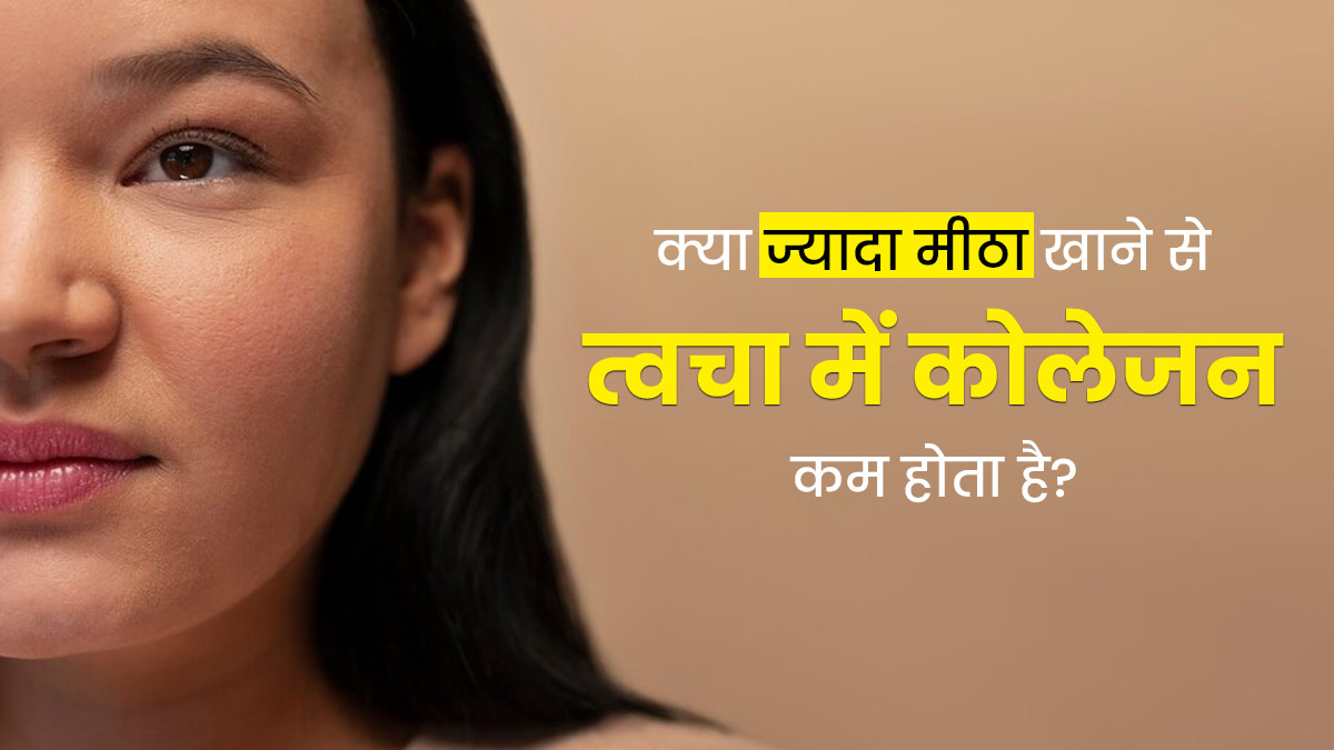 क्या ज्यादा मीठा खाने से त्वचा में कोलेजन कम होता है? एक्सपर्ट से जानें