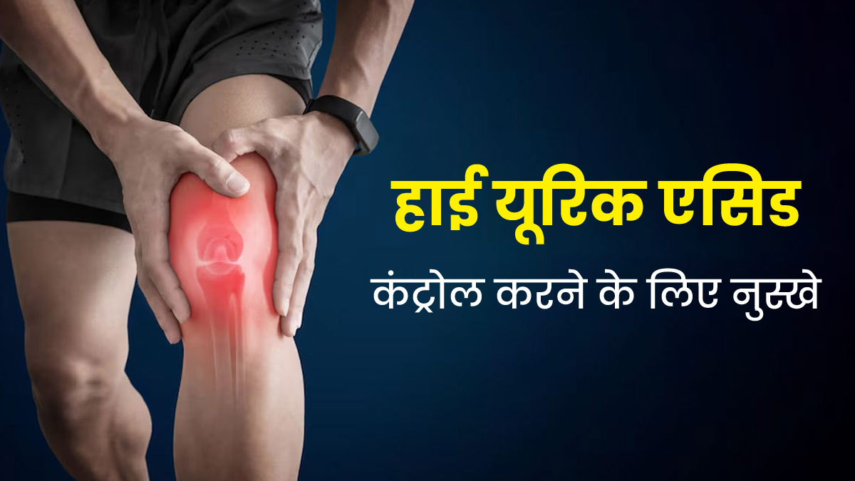 हाई यूरिक एसिड की समस्या में असरदार हैं ये 3 प्राकृतिक नुस्खे, जानें एक्सपर्ट से 