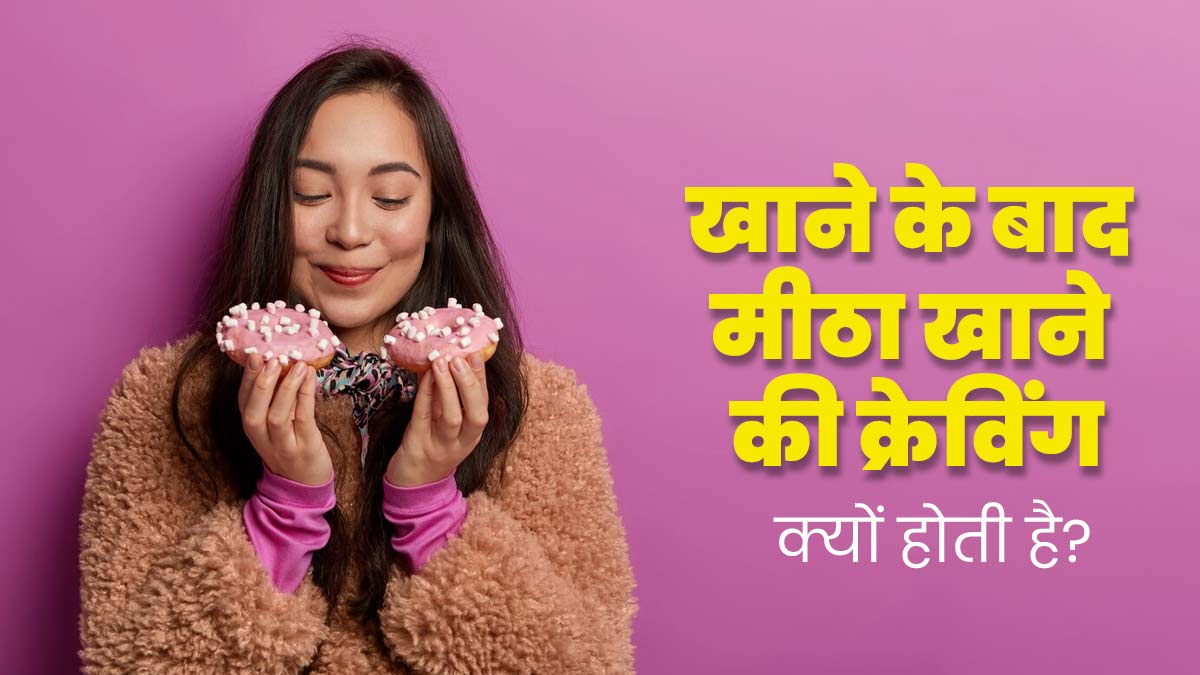इन 3 कारणों से हो सकती हैं खाना खाते ही मीठे की क्रेविंग, जानें एक्सपर्ट से 