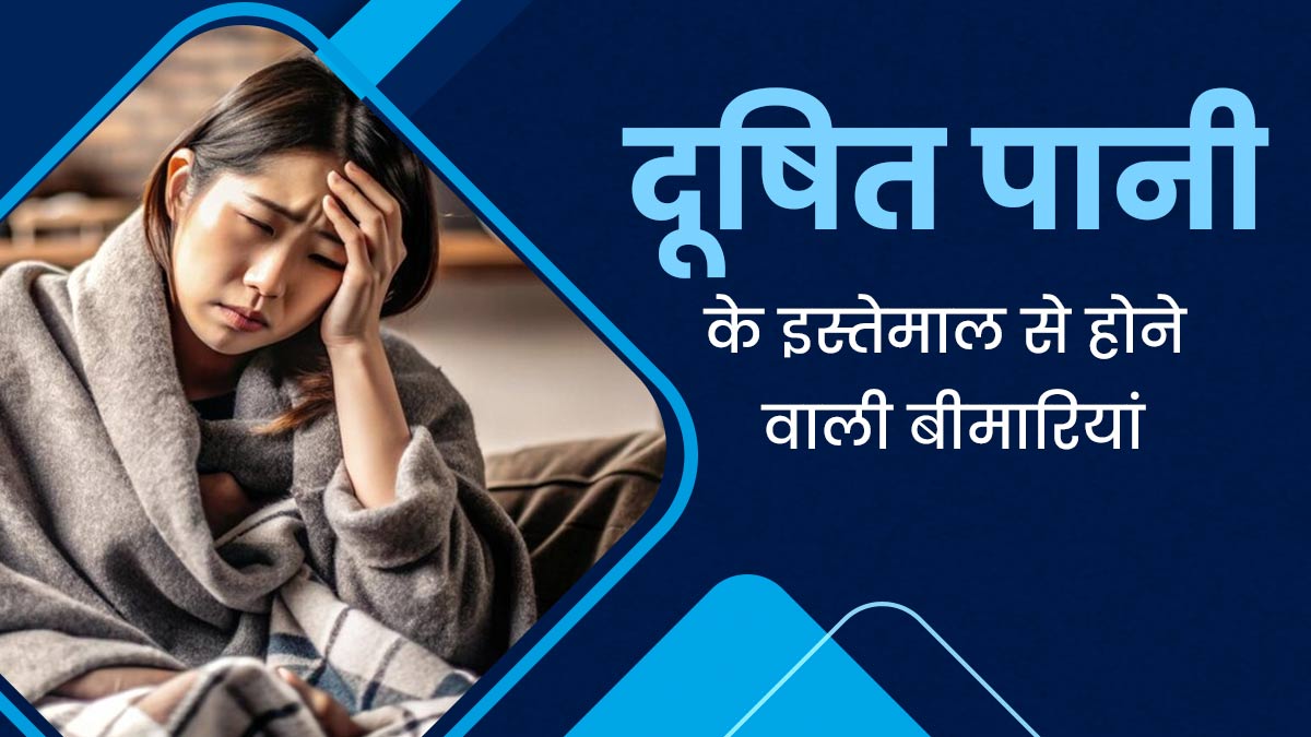 दूषित पानी के इस्तेमाल से हो सकती हैं ये 3 बीमारियां, बरतें जरूरी सावधानियां