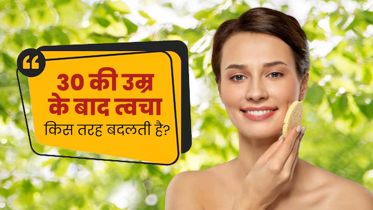 30 की उम्र के बाद त्वचा में क्या-क्या बदलाव आते हैं? जानें एक्सपर्ट से 