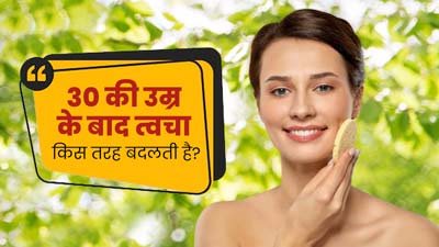 30 की उम्र के बाद त्वचा में क्या-क्या बदलाव आते हैं? जानें एक्सपर्ट से 