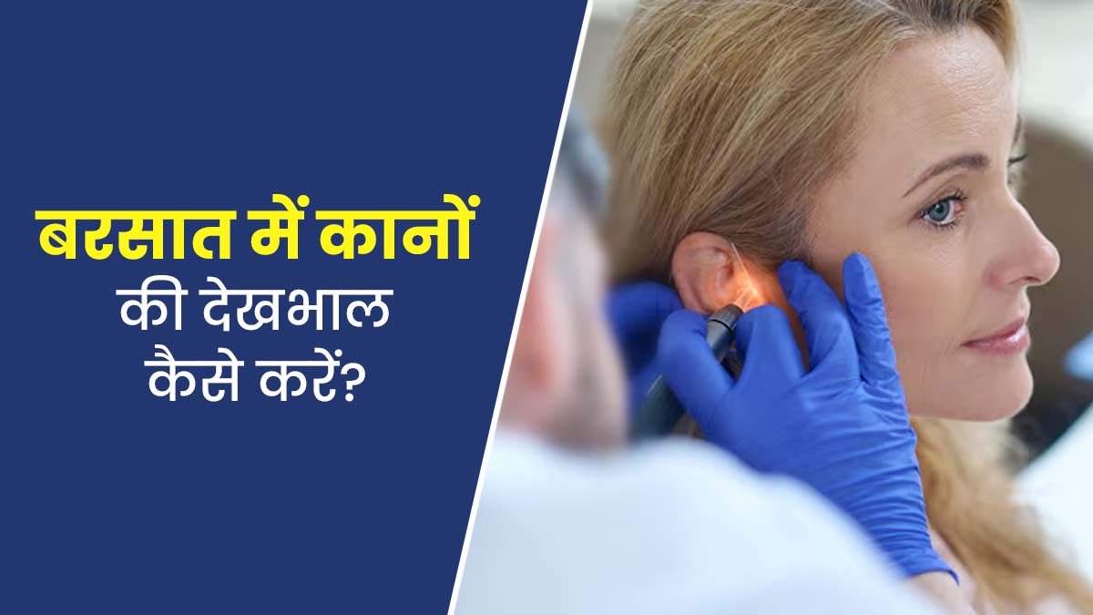 बरसात में कानों की देखभाल कैसे करें? डॉक्टर से जानें उपाय