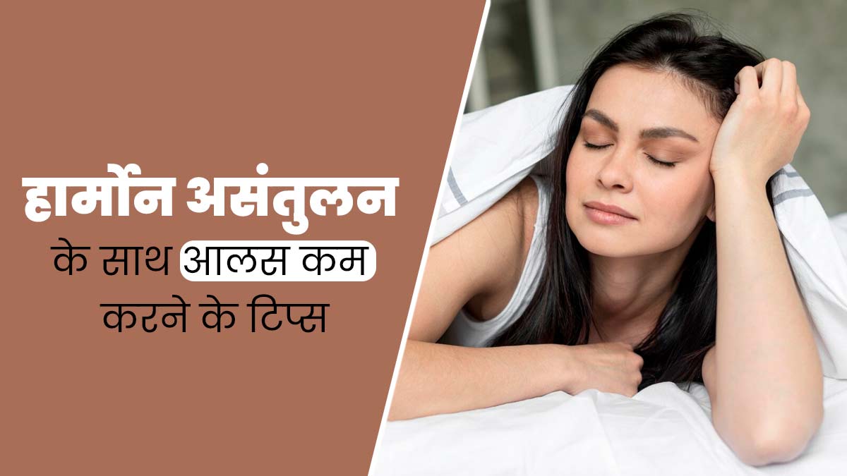 असंतुलित हार्मोन के कारण शरीर में बना रहता है आलस, तो इन टिप्स की मदद से करें मैनेज