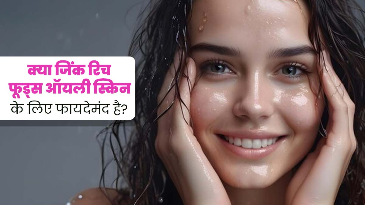 क्या जिंक से भरपूर फूड्स ऑयली स्किन की समस्या को कम करने में मदद करते हैं? डॉक्टर से जानें 