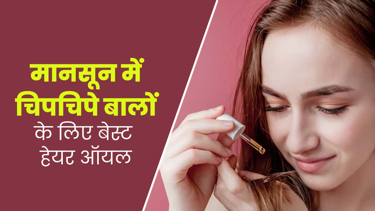 मानसून में लगाएं ये 3 हेयर ऑयल, च‍िपच‍िपे नहीं होंगे बाल और म‍िलेगा पूरा पोषण 