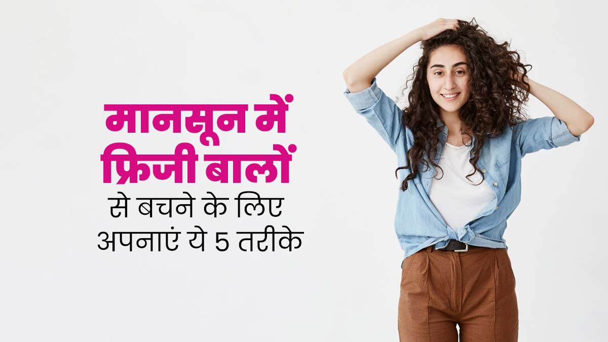 मानसून में बालों को फ्रिजी होने से बचाने के लिए इन 5 चीजों में करें बदलाव, हेल्दी बने रहेंगे बाल