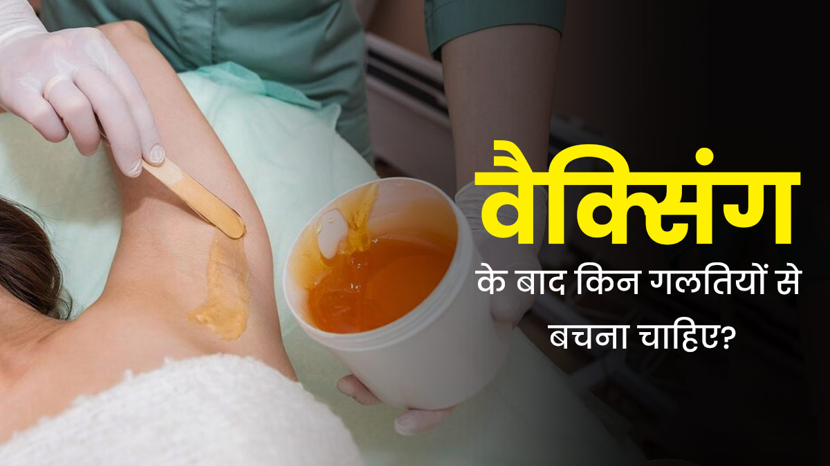 वैक्सिंग के बाद भूलकर भी न करें ये 5 गलतियां, काली पड़ सकती है त्वचा