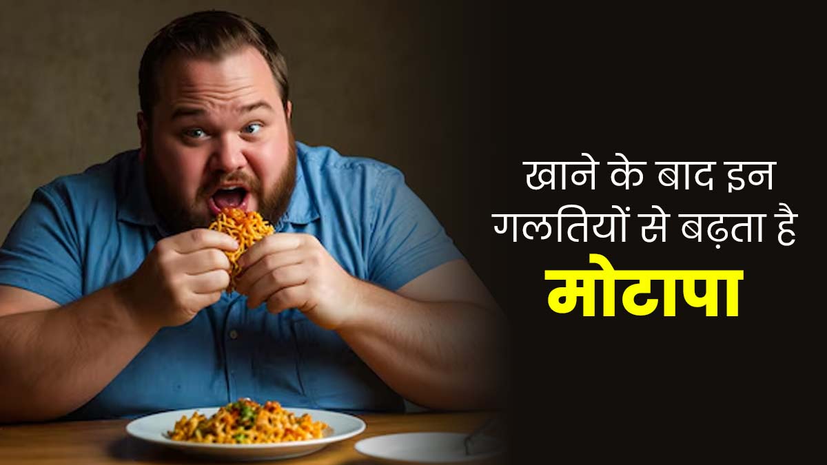 खाना खाने के बाद भूलकर न करें ये 3 गलतियां, बढ़ सकता है मोटापा
