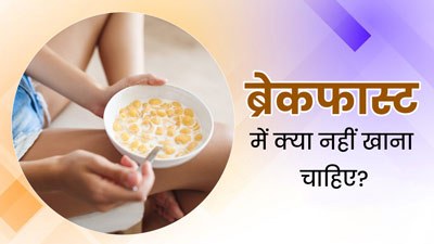 ब्रेकफास्ट में भूलकर भी न खाएं ये 3 चीजें, सेहत को पहुंचाते हैं नुकसान