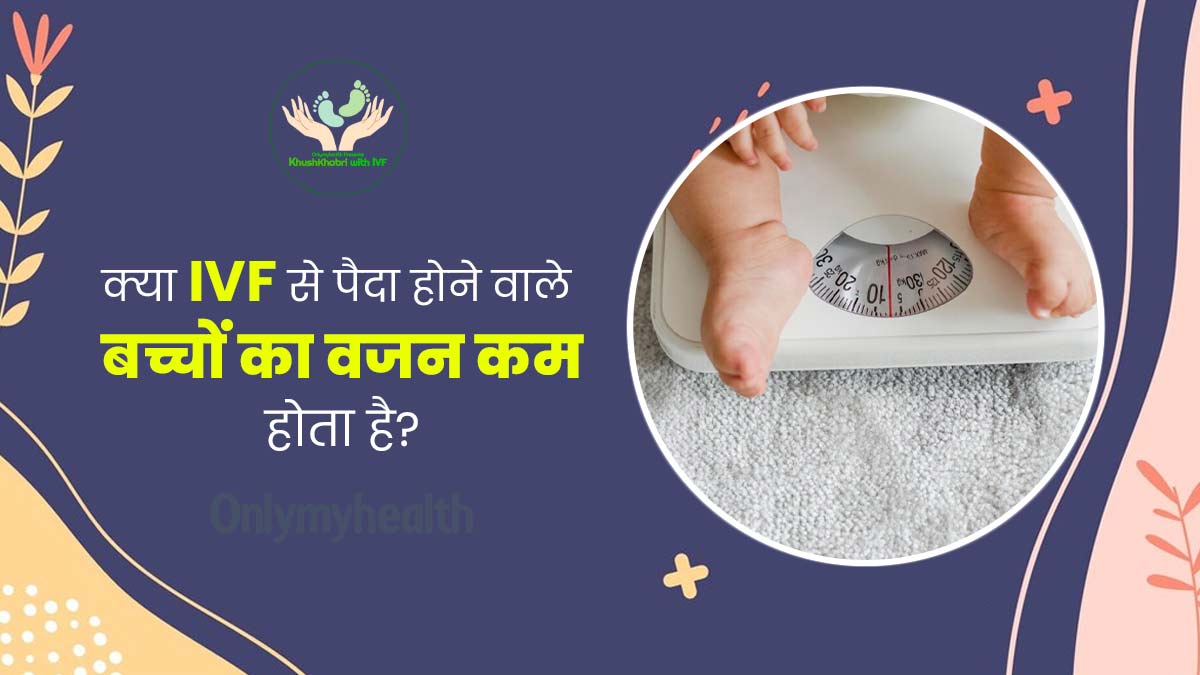 Khushkhabri with IVF: क्या आईवीएफ के कारण जन्म के समय बच्चे का वजन कम हो सकता है? जानें एक्सपर्ट से