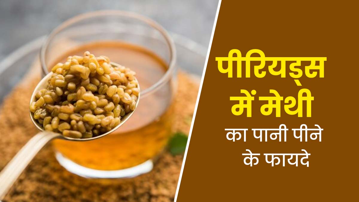 पीरियड्स से जुड़ी समस्याओं में क्यों फायदेमंद है मेथी का पानी, जानें आयुर्वेदिक एक्सपर्ट से