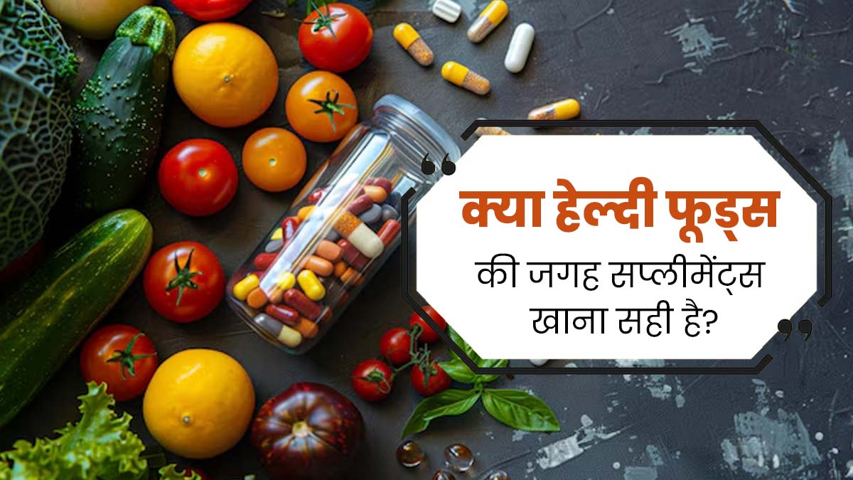 क्या पोषक तत्वों की कमी पूरी करने के लिए हेल्दी फूड्स की जगह सप्लीमेंट्स खाना सही है? जानें डॉक्टर से