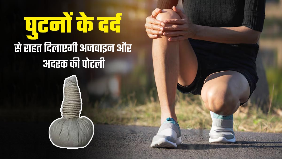घुटनों के दर्द से राहत दिलाएगी अजवाइन और अदरक की पोटली, जानें बनाने का तरीका