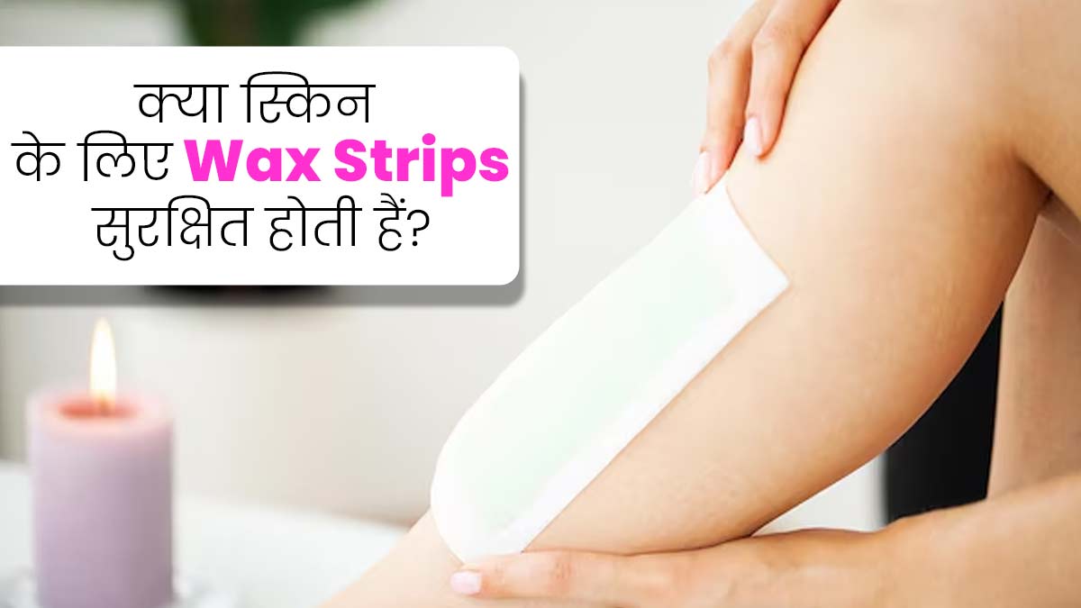 क्या वैक्स स्ट्रिप्स स्किन के लिए सुरक्षित होती हैं? जानें एक्सपर्ट से