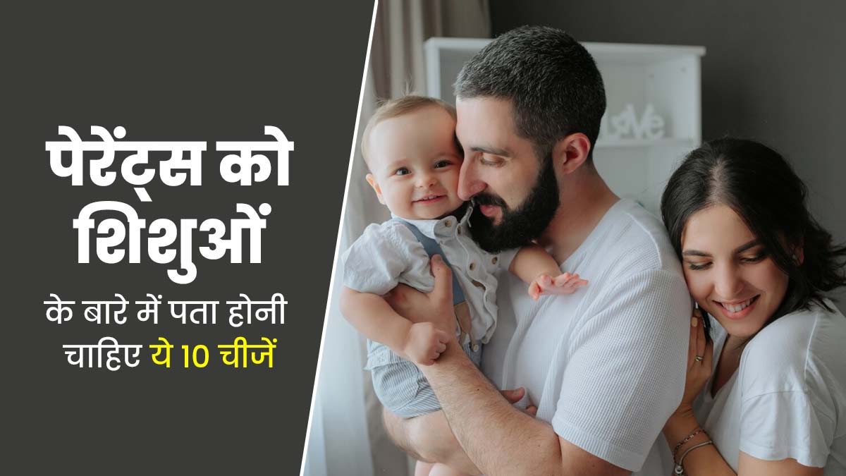 सभी न्यू पेरेंट्स को शिशु के बारे में पता होनी चाहिए ये 10 चीजें 