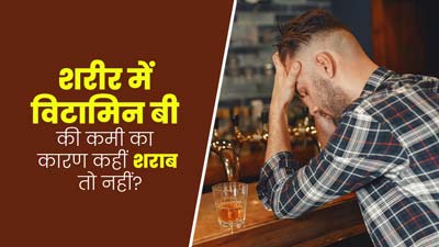 शरीर में विटामिन बी की कमी का कारण कहीं शराब तो नहीं? एक्सपर्ट से जानें क्या है दोनों में कनेक्शन